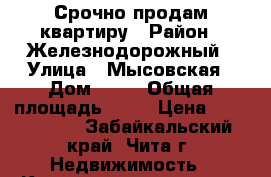 Срочно продам квартиру › Район ­ Железнодорожный › Улица ­ Мысовская › Дом ­ 36 › Общая площадь ­ 61 › Цена ­ 3 050 000 - Забайкальский край, Чита г. Недвижимость » Квартиры продажа   . Забайкальский край,Чита г.